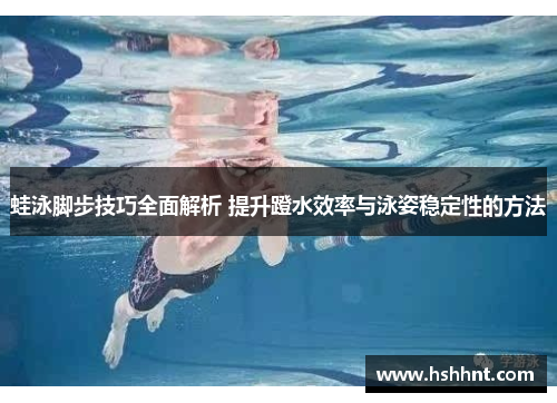 蛙泳脚步技巧全面解析 提升蹬水效率与泳姿稳定性的方法